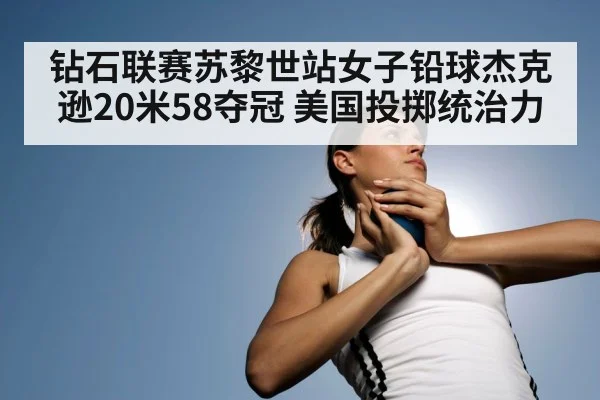 钻石联赛苏黎世站女子铅球杰克逊20米58夺冠 美国投掷统治力