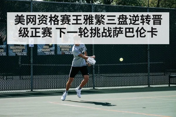 美网资格赛王雅繁三盘逆转晋级正赛 下一轮挑战萨巴伦卡